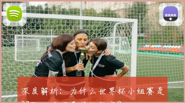 深度解析：为什么世界杯小组赛是32队，而不是其他数字？