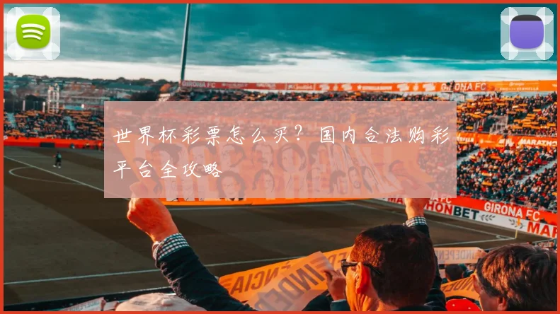 世界杯彩票怎么买？国内合法购彩平台全攻略