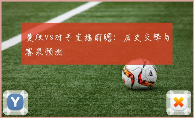 曼联vs对手直播前瞻：历史交锋与赛果预测