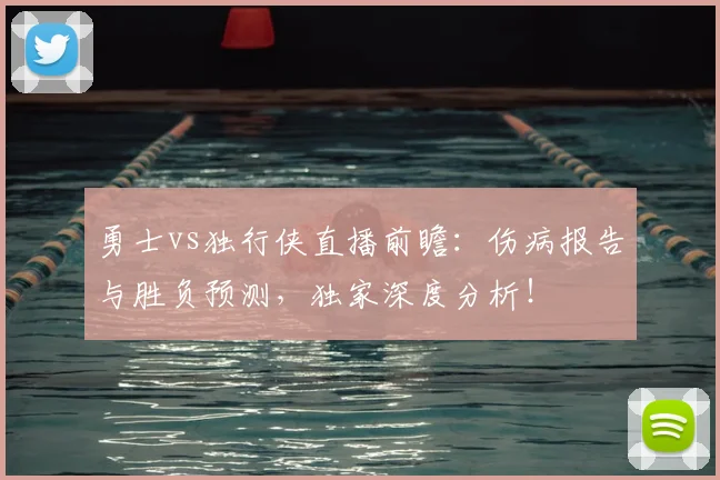 勇士vs独行侠直播前瞻：伤病报告与胜负预测，独家深度分析！