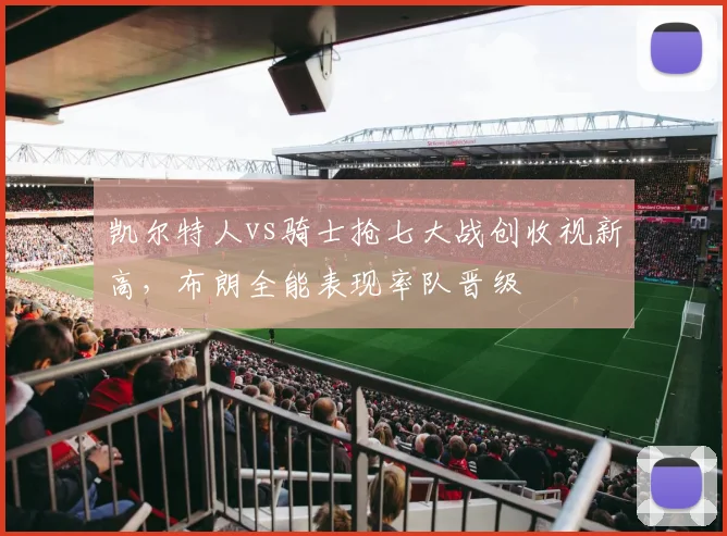 凯尔特人vs骑士抢七大战创收视新高，布朗全能表现率队晋级