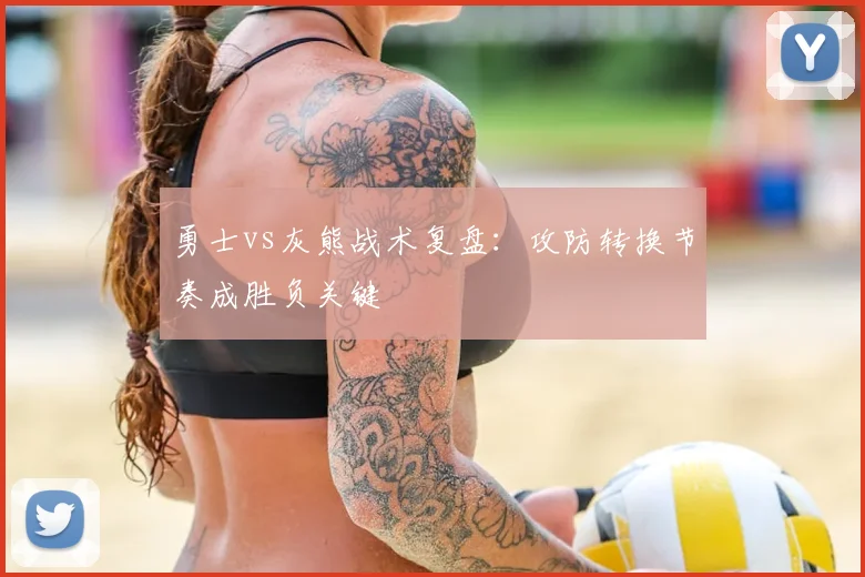 勇士vs灰熊战术复盘：攻防转换节奏成胜负关键