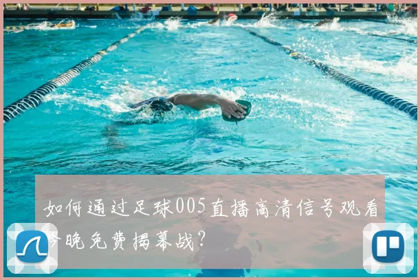如何通过足球005直播高清信号观看今晚免费揭幕战？