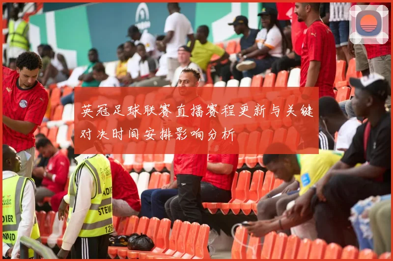 英冠足球联赛直播赛程更新与关键对决时间安排影响分析