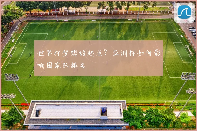 世界杯梦想的起点?亚洲杯如何影响国家队排名