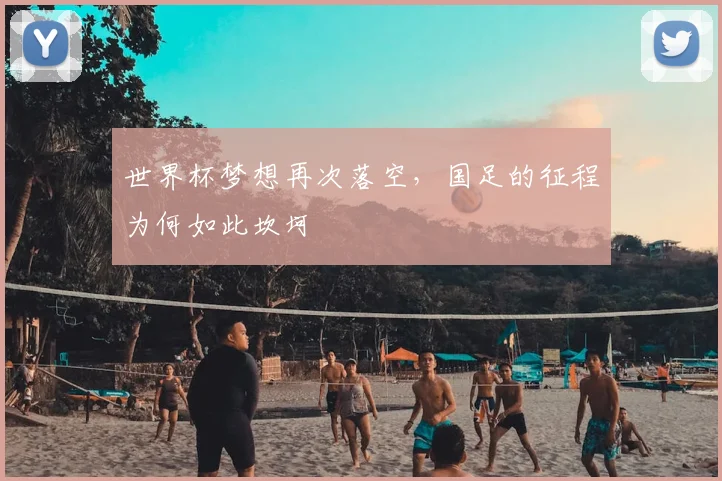 世界杯梦想再次落空,国足的征程为何如此坎坷