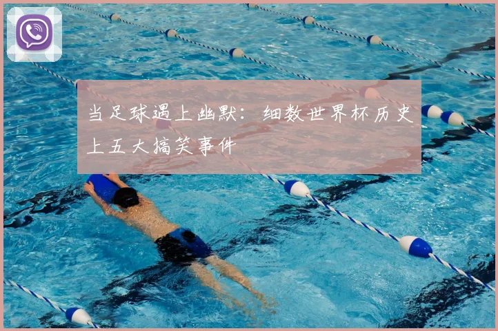 当足球遇上幽默:细数世界杯历史上五大搞笑事件