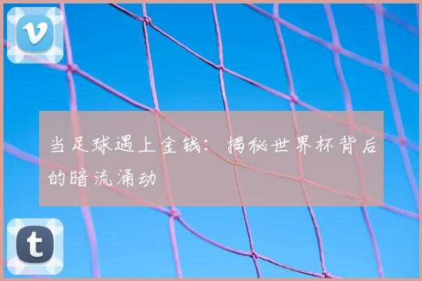 当足球遇上金钱:揭秘世界杯背后的暗流涌动