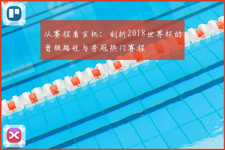 从赛程看玄机:剖析2018世界杯的晋级路径与夺冠热门赛程