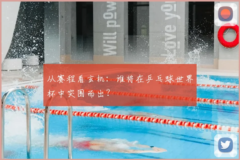 从赛程看玄机:谁将在乒乓球世界杯中突围而出?