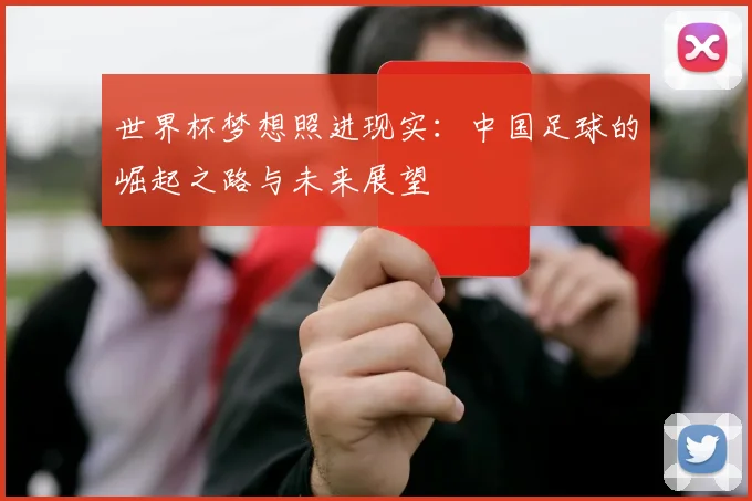 世界杯梦想照进现实:中国足球的崛起之路与未来展望
