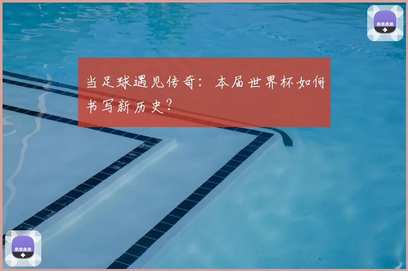 当足球遇见传奇:本届世界杯如何书写新历史?