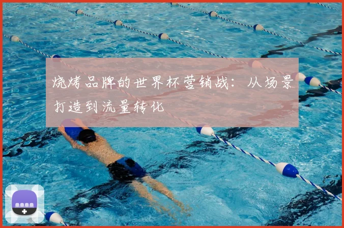 烧烤品牌的世界杯营销战:从场景打造到流量转化