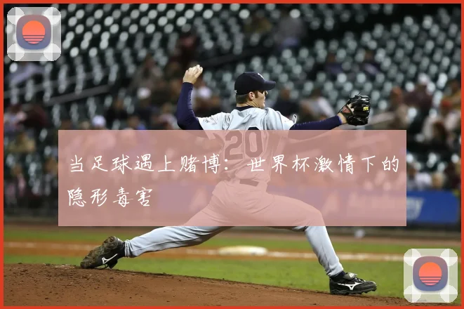 当足球遇上赌博:世界杯激情下的隐形毒害