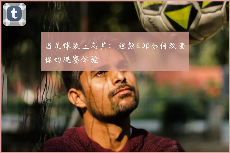 当足球装上芯片:这款app如何改变你的观赛体验