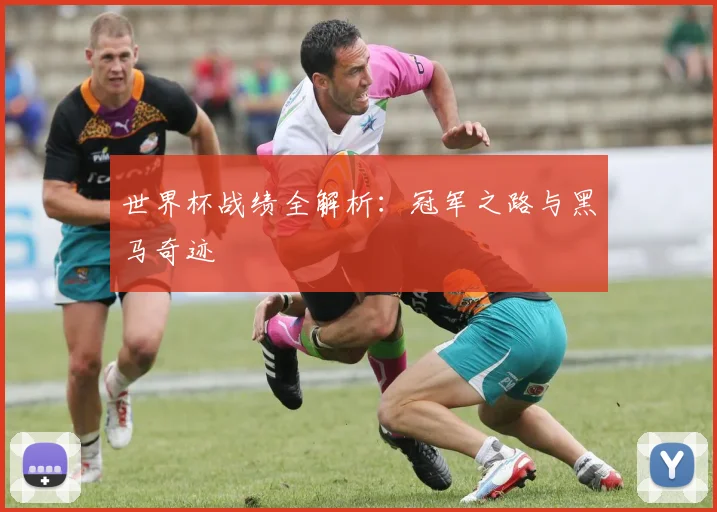 世界杯战绩全解析:冠军之路与黑马奇迹
